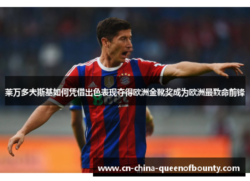 莱万多夫斯基如何凭借出色表现夺得欧洲金靴奖成为欧洲最致命前锋