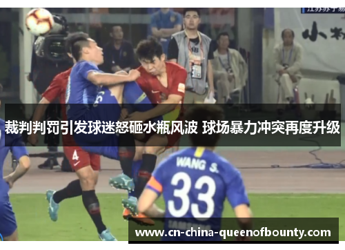 裁判判罚引发球迷怒砸水瓶风波 球场暴力冲突再度升级