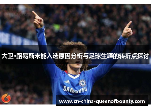 大卫·路易斯未能入选原因分析与足球生涯的转折点探讨