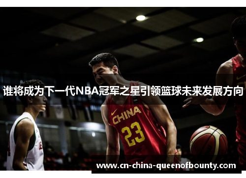 谁将成为下一代NBA冠军之星引领篮球未来发展方向