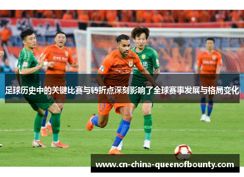 足球历史中的关键比赛与转折点深刻影响了全球赛事发展与格局变化