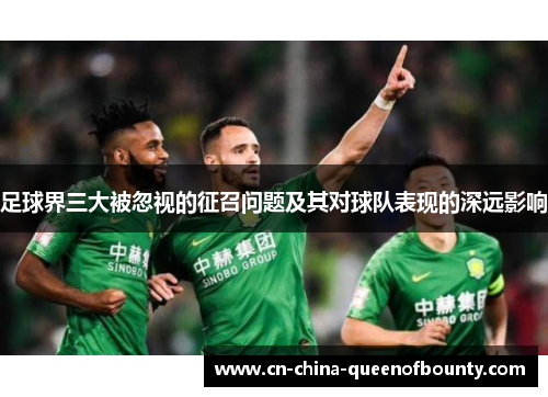 足球界三大被忽视的征召问题及其对球队表现的深远影响