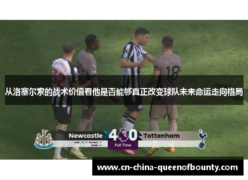 从洛塞尔索的战术价值看他是否能够真正改变球队未来命运走向格局
