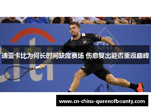 迪亚卡比为何长时间缺席赛场 伤愈复出能否重返巅峰