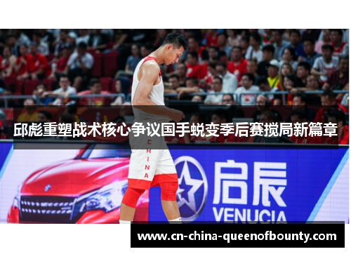 邱彪重塑战术核心争议国手蜕变季后赛搅局新篇章