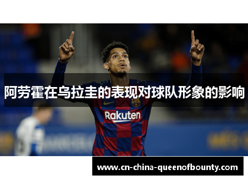 阿劳霍在乌拉圭的表现对球队形象的影响