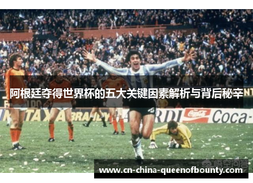 阿根廷夺得世界杯的五大关键因素解析与背后秘辛