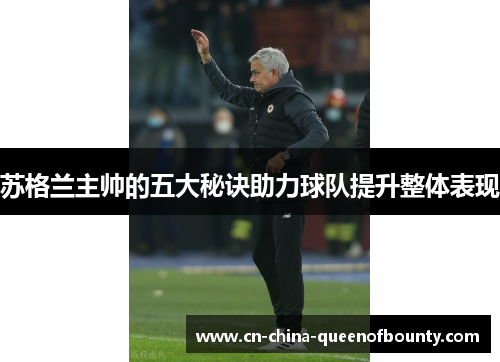 苏格兰主帅的五大秘诀助力球队提升整体表现