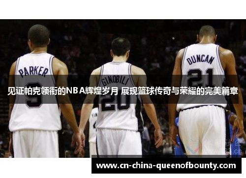 见证帕克领衔的NBA辉煌岁月 展现篮球传奇与荣耀的完美篇章