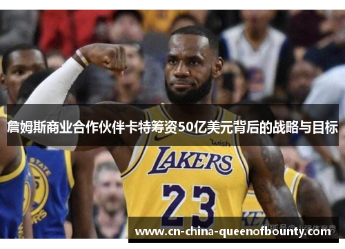 詹姆斯商业合作伙伴卡特筹资50亿美元背后的战略与目标