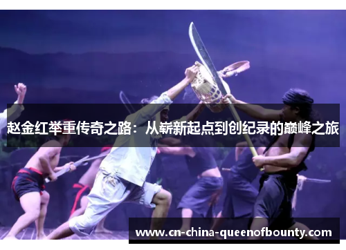 赵金红举重传奇之路：从崭新起点到创纪录的巅峰之旅