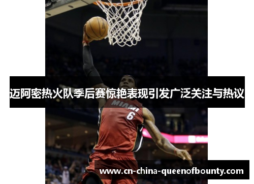 迈阿密热火队季后赛惊艳表现引发广泛关注与热议