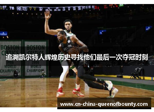 追溯凯尔特人辉煌历史寻找他们最后一次夺冠时刻