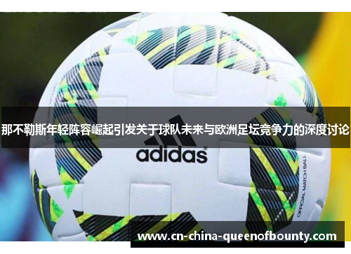 那不勒斯年轻阵容崛起引发关于球队未来与欧洲足坛竞争力的深度讨论