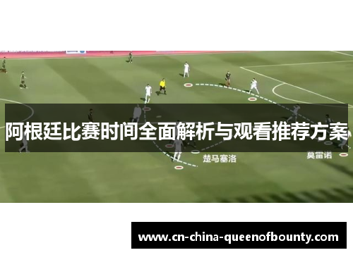 阿根廷比赛时间全面解析与观看推荐方案