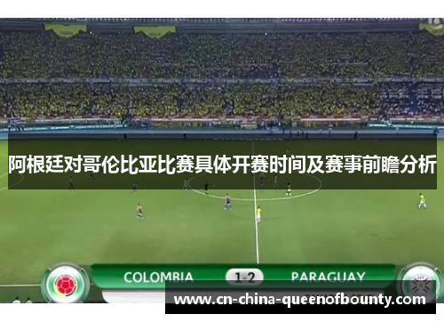 阿根廷对哥伦比亚比赛具体开赛时间及赛事前瞻分析