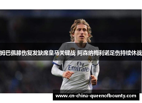 姆巴佩膝伤复发缺席皇马关键战 阿森纳梅利诺足伤持续休战