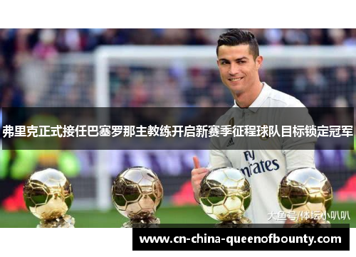 弗里克正式接任巴塞罗那主教练开启新赛季征程球队目标锁定冠军