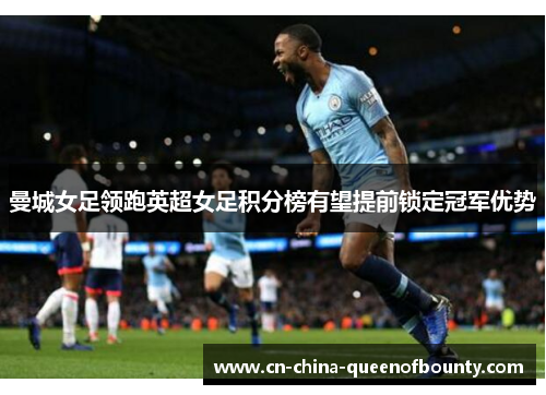 曼城女足领跑英超女足积分榜有望提前锁定冠军优势