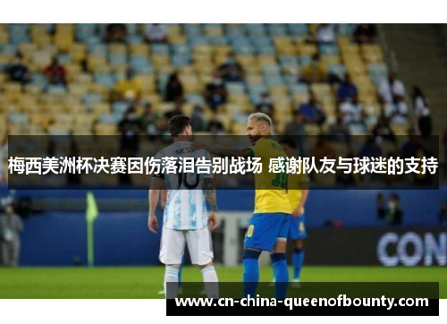 梅西美洲杯决赛因伤落泪告别战场 感谢队友与球迷的支持