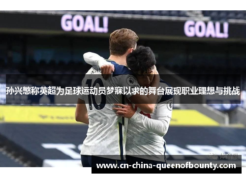 孙兴慜称英超为足球运动员梦寐以求的舞台展现职业理想与挑战