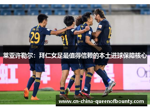 莱亚许勒尔：拜仁女足最值得信赖的本土进球保障核心