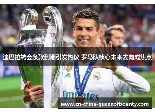 迪巴拉转会条款到期引发热议 罗马队核心未来去向成焦点