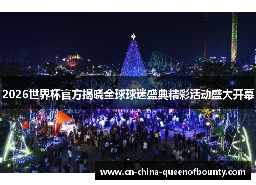 2026世界杯官方揭晓全球球迷盛典精彩活动盛大开幕