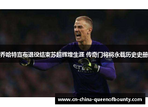 乔哈特宣布退役结束苏超辉煌生涯 传奇门将将永载历史史册