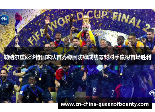 勒纳尔重返沙特国家队首秀稳固防线成功零封对手赢得首场胜利