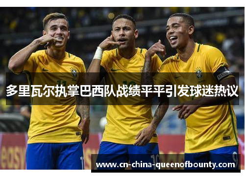 多里瓦尔执掌巴西队战绩平平引发球迷热议