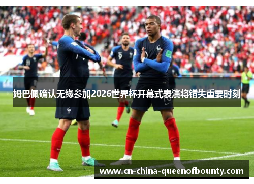 姆巴佩确认无缘参加2026世界杯开幕式表演将错失重要时刻