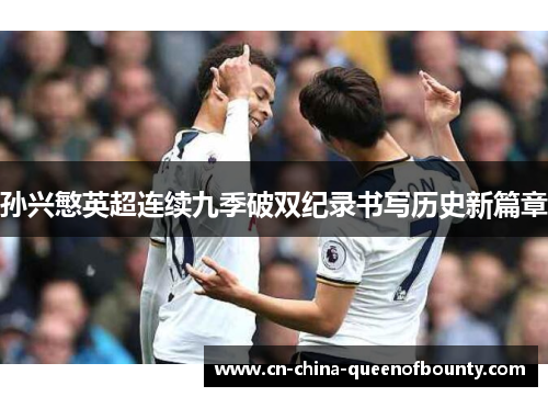 孙兴慜英超连续九季破双纪录书写历史新篇章