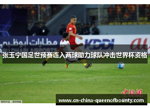 张玉宁国足世预赛连入两球助力球队冲击世界杯资格
